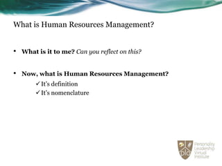 What is Human Resources Management?


•   What is it to me? Can you reflect on this?


•   Now, what is Human Resources Management?
         It’s definition
         It’s nomenclature
 