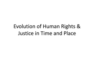 Evolution of Human Rights &
  Justice in Time and Place
 