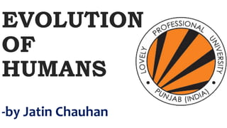 EVOLUTION
OF
HUMANS
-by Jatin Chauhan
 