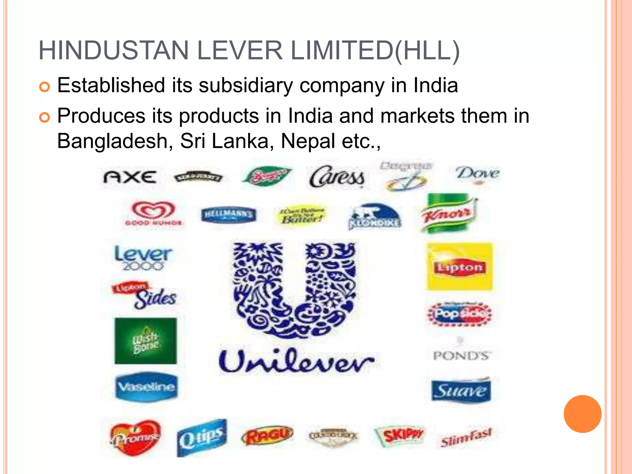 HINDUSTAN LEVER LIMITED(HLL)
 Established its subsidiary company in India
 Produces its products in India and markets them in
Bangladesh, Sri Lanka, Nepal etc.,
 