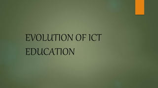 EVOLUTION OF ICT
EDUCATION
 
