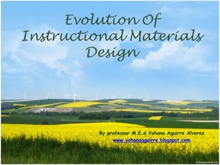 Evolution Of
Instructional Materials
Design
By professor M.E.d Yohana Aguirre Alvarez
www.yohanaaguirre.blogspot.com
 