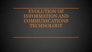EVOLUTION OF
INFORMATION AND
COMMUNICATIONS
TECHNOLOGY
 