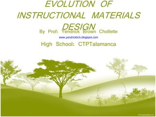 EVOLUTION OF
INSTRUCTIONAL MATERIALS
DESIGNBy Prof: Yendrick Brown Chollette
www.yendrickbch.blogspot.com
High School: CTPTalamanca
 