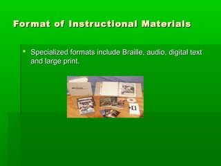 Format of Instructional MaterialsFormat of Instructional Materials
 Specialized formats include Braille, audio, digital textSpecialized formats include Braille, audio, digital text
and large print.and large print.
 