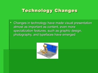 Technology ChangesTechnology Changes
 Changes in technology have made visual presentationChanges in technology have made visual presentation
almost as important as content, even morealmost as important as content, even more
specialization features, such as graphic design,specialization features, such as graphic design,
photography, and typefaces have emergedphotography, and typefaces have emerged
 