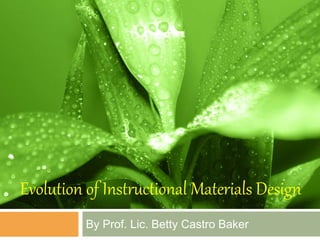 Evolution of Instructional Materials Design
By Prof. Lic. Betty Castro Baker
 