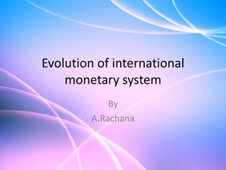 Evolution of international
monetary system
By
A.Rachana
 
