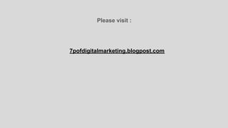 Please visit :
7pofdigitalmarketing.blogpost.com
 