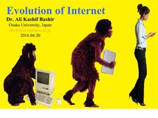 Dr. Ali Kashif Bashir
Osaka University, Japan
ali-b@ist.osaka-u.ac.jp
2016.04.30
Evolution of Internet
 