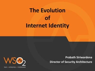 The Evolution
of
Internet Identity
Prabath Siriwardena
Director of Security Architecture
 