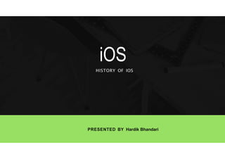 PRESENTED BY Hardik Bhandari
iOS
HISTORY OF IOS
 