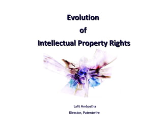 Evolution  of  Intellectual Property Rights Lalit Ambastha Director, Patentwire   