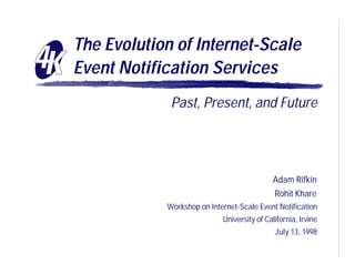 The Evolution of Internet-Scale
Event Notification Services
             Past, Present, and Future




                                            Adam Rifkin
                                             Rohit Khare
            Workshop on Internet-Scale Event Notification
                            University of California, Irvine
                                             July 13, 1998
 