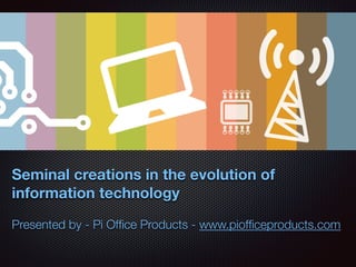 Seminal creations in the evolution of
information technology
Presented by - Pi Ofﬁce Products - www.piofﬁceproducts.com
 