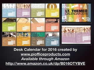 Desk Calendar for 2016 created by
www.piofficeproducts.com
Available through Amazon
http://www.amazon.co.uk/dp/B016OTYBVE