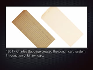 1801 - Charles Babbage created the punch card system.
Introduction of binary logic.