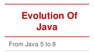 Evolution Of
Java
From Java 5 to 8

 