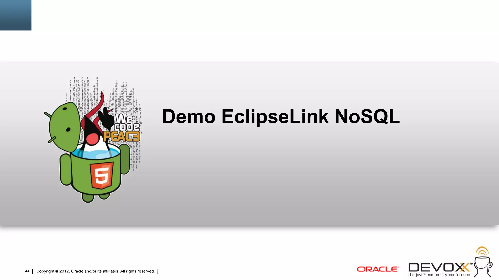 Demo EclipseLink NoSQL




44   Copyright © 2012, Oracle and/or its affiliates. All rights reserved.
 