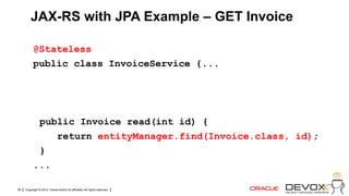 JAX-RS with JPA Example – GET Invoice

           @Stateless
           public class InvoiceService {...




            public Invoice read(int id) {
               return entityManager.find(Invoice.class, id);
            }
           ...

26   Copyright © 2012, Oracle and/or its affiliates. All rights reserved.
 