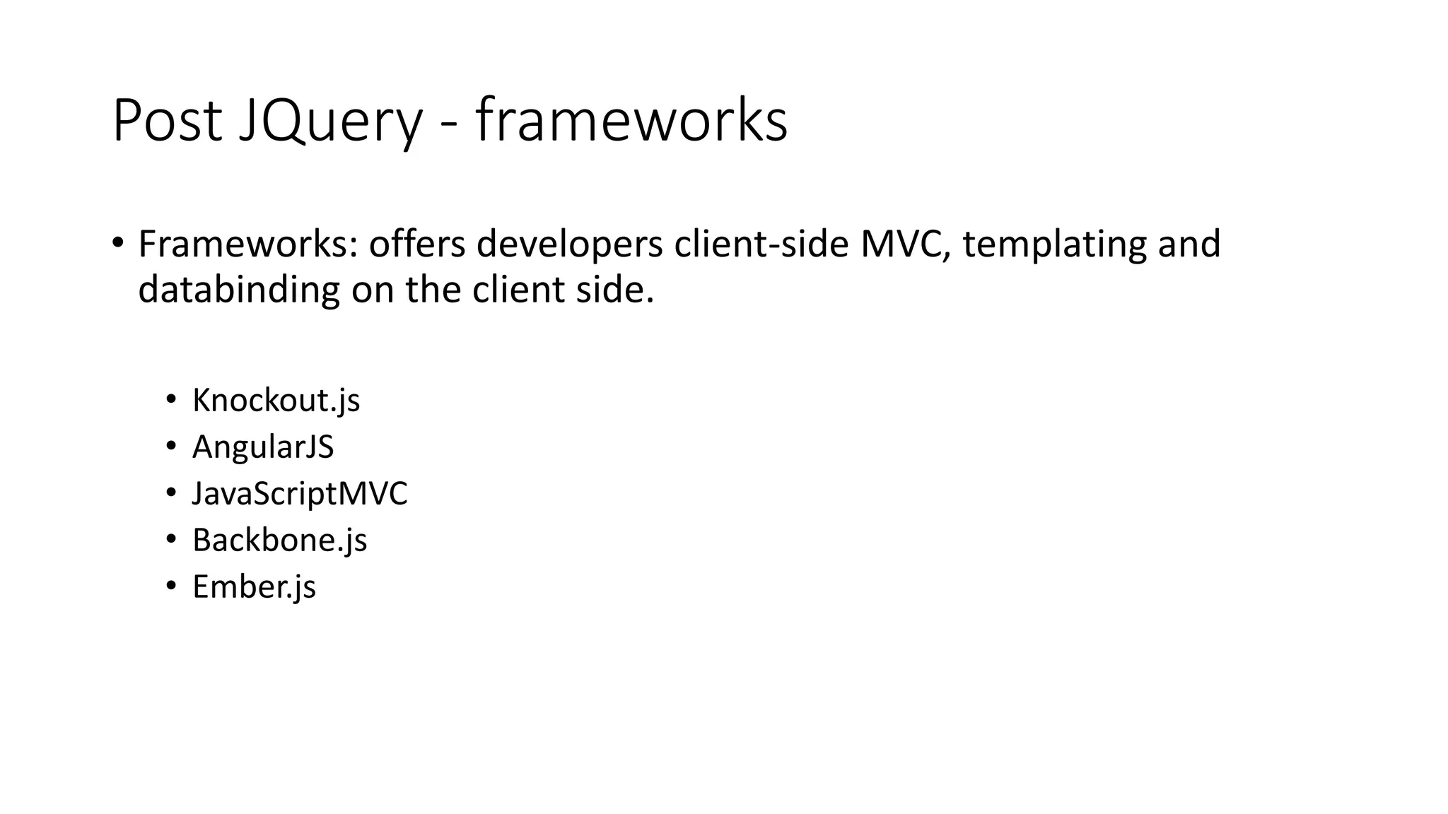 Post JQuery - frameworks • Frameworks: offers developers client-side MVC, templating and databinding on the client side. • Knockout.js • AngularJS • JavaScriptMVC • Backbone.js • Ember.js 