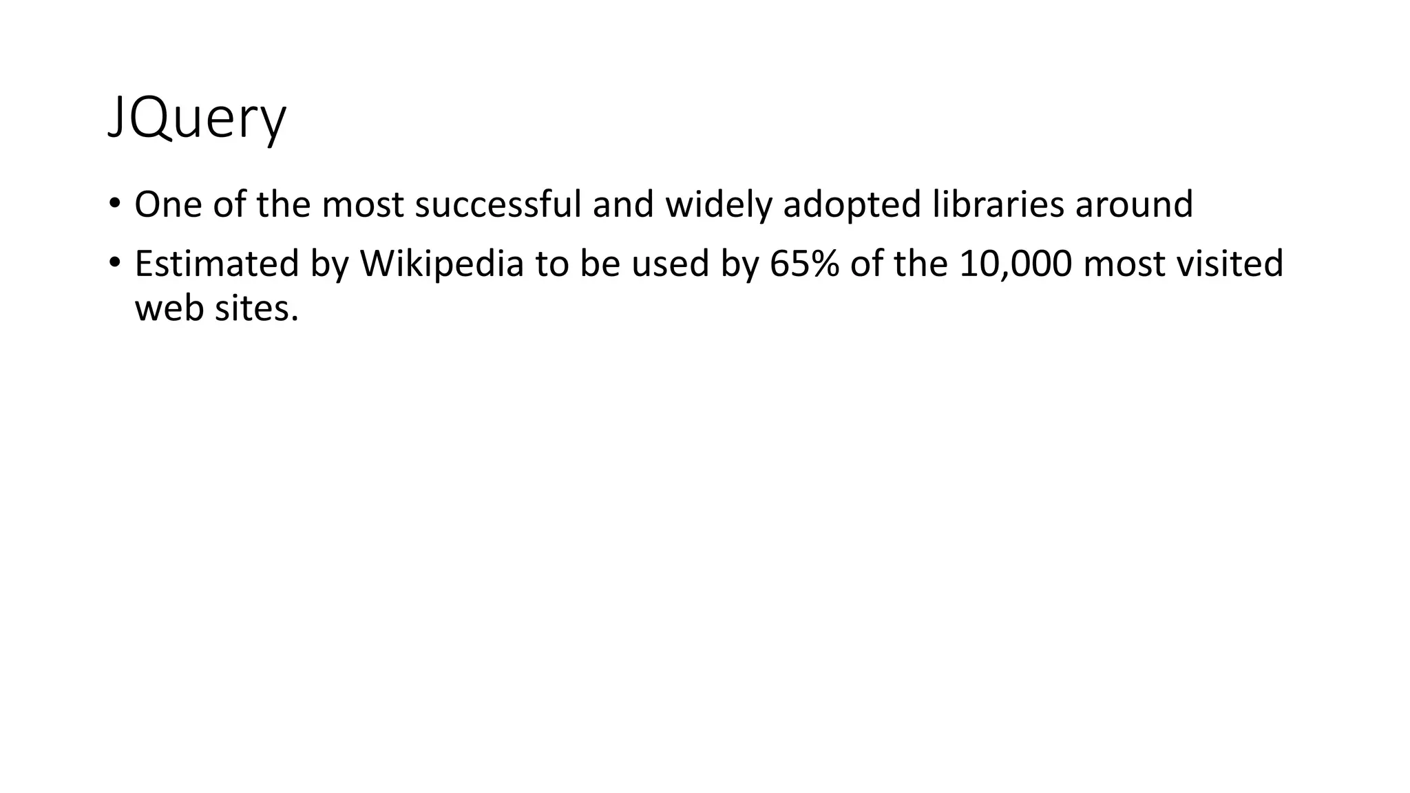 JQuery • One of the most successful and widely adopted libraries around • Estimated by Wikipedia to be used by 65% of the 10,000 most visited web sites. 