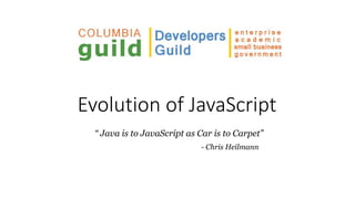 Evolution of JavaScript
“ Java is to JavaScript as Car is to Carpet”
- Chris Heilmann
 