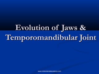 Evolution of Jaws &Evolution of Jaws &
Temporomandibular JointTemporomandibular Joint
www.indiandentalacademy.com
 