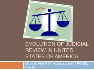 EVOLUTION OF JUDICIAL
REVIEW IN UNITED
STATES OF AMERICA
Made by Arushi Shrivastava, student RGNUL,
Punjab
 