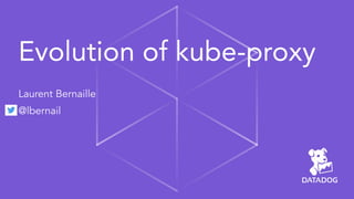 Evolution of kube-proxy
Laurent Bernaille
@lbernail
 