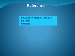 Reference
• Physical Geography : Singh S
• Journals
• Internet
 