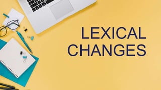 LEXICAL
CHANGES
 