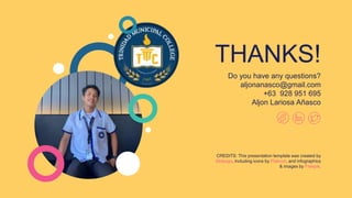 CREDITS: This presentation template was created by
Slidesgo, including icons by Flaticon, and infographics
& images by Freepik.
THANKS!
Do you have any questions?
aljonanasco@gmail.com
+63 928 951 695
Aljon Lariosa Añasco
 