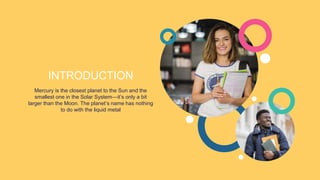 Mercury is the closest planet to the Sun and the
smallest one in the Solar System—it’s only a bit
larger than the Moon. The planet’s name has nothing
to do with the liquid metal
INTRODUCTION
 