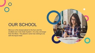 OUR SCHOOL
Mercury is the closest planet to the Sun and the
smallest one in the Solar System—it’s only a bit larger
than the Moon. The planet’s name has nothing to do
with the liquid metal
 