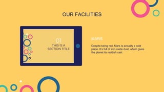 OUR FACILITIES
MARS
Despite being red, Mars is actually a cold
place. It’s full of iron oxide dust, which gives
the planet its reddish cast
 
