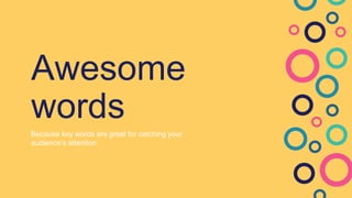 Awesome
words
Because key words are great for catching your
audience’s attention
 