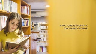 A PICTURE IS WORTH A
THOUSAND WORDS
 