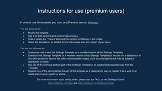 Instructions for use (premium users)
In order to use this template, you must be a Premium user on Slidesgo.
You are allowed to:
● Modify this template.
● Use it for both personal and commercial purposes.
● Hide or delete the “Thanks” slide and the mention to Slidesgo in the credits.
● Share this template in an editable format with people who are not part of your team.
You are not allowed to:
● Sublicense, sell or rent this Slidesgo Template (or a modified version of this Slidesgo Template).
● Distribute this Slidesgo Template (or a modified version of this Slidesgo Template) or include it in a database or in
any other product or service that offers downloadable images, icons or presentations that may be subject to
distribution or resale.
● Use any of the elements that are part of this Slidesgo Template in an isolated and separated way from this
Template.
● Register any of the elements that are part of this template as a trademark or logo, or register it as a work in an
intellectual property registry or similar.
For more information about editing slides, please read our FAQs or visit Slidesgo School:
https://slidesgo.com/faqs and https://slidesgo.com/slidesgo-school
 