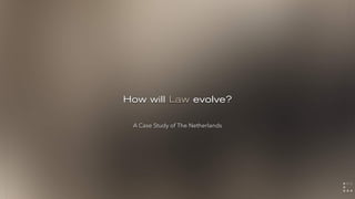 How will Law evolve?
A Case Study of The Netherlands
 