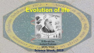Evolution of life
Dr.Ranajit Das
Assitant Professor
MCNS, MAHE
Science Week, 2019
 