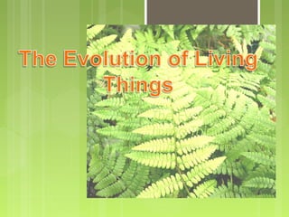 The Evolution of
Living Things
Changes over Time

 