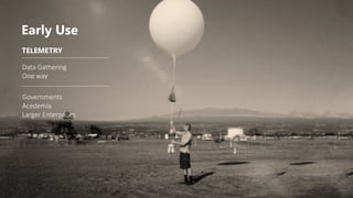 Early Use
TELEMETRY
Data Gathering
One way
Governments
Acedemia
Larger Enterprises
 