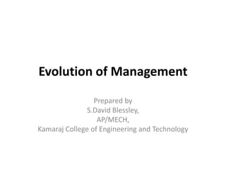 Evolution of Management
Prepared by
S.David Blessley,
AP/MECH,
Kamaraj College of Engineering and Technology
 