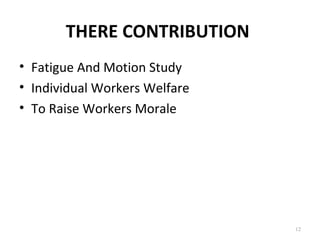 THERE CONTRIBUTION
• Fatigue And Motion Study
• Individual Workers Welfare
• To Raise Workers Morale
12
 