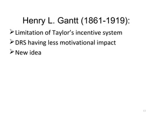 Henry L. Gantt (1861-1919):
Limitation of Taylor’s incentive system
DRS having less motivational impact
New idea
13
 