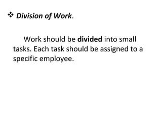  Division of Work.
Work should be divided into small
tasks. Each task should be assigned to a
specific employee.
 