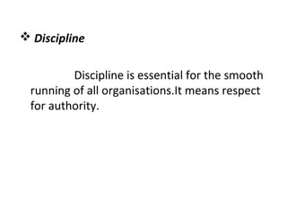  Discipline
Discipline is essential for the smooth
running of all organisations.It means respect
for authority.
 