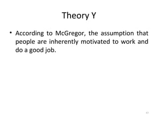 Theory Y
• According to McGregor, the assumption that
people are inherently motivated to work and
do a good job.
43
 