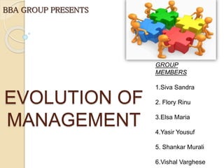 EVOLUTION OF
MANAGEMENT
BBA GROUP PRESENTS
GROUP
MEMBERS
1.Siva Sandra
2. Flory Rinu
3.Elsa Maria
4.Yasir Yousuf
5. Shankar Murali
6.Vishal Varghese
 